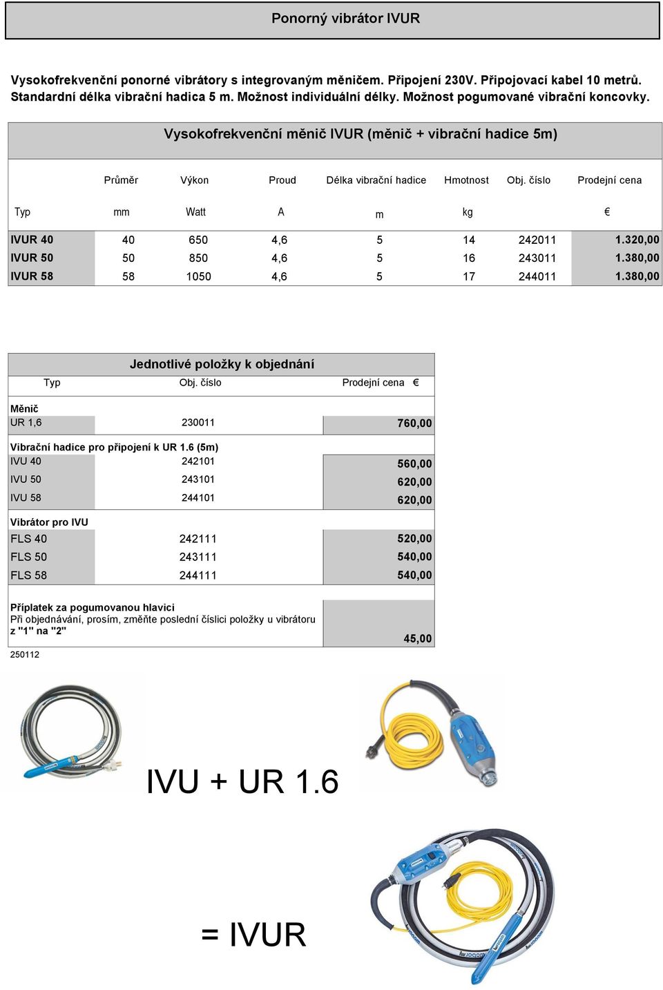 číslo Prodejní cena Typ mm Watt A m kg IVUR 40 IVUR 50 IVUR 58 40 650 4,6 5 14 242011 50 850 4,6 5 16 243011 58 1050 4,6 5 17 244011 1.320,00 1.380,00 1.380,00 Jednotlivé položky k objednání Typ Obj.