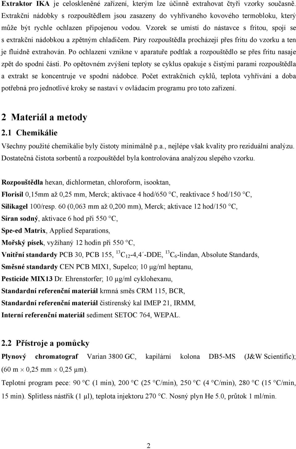 Vzorek se umístí do nástavce s fritou, spojí se s extrakční nádobkou a zpětným chladičem. Páry rozpouštědla procházejí přes fritu do vzorku a ten je fluidně extrahován.