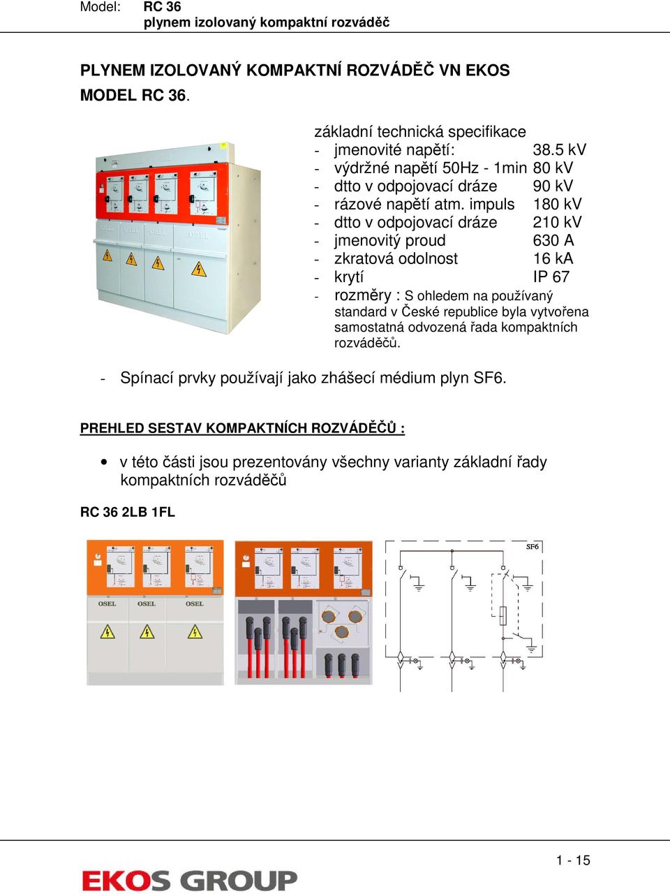 impuls 180 kv - dtto v odpojovací dráze 210 kv - jmenovitý proud 630 A - zkratová odolnost 16 ka - krytí IP 67 - rozměry : S ohledem na používaný standard v