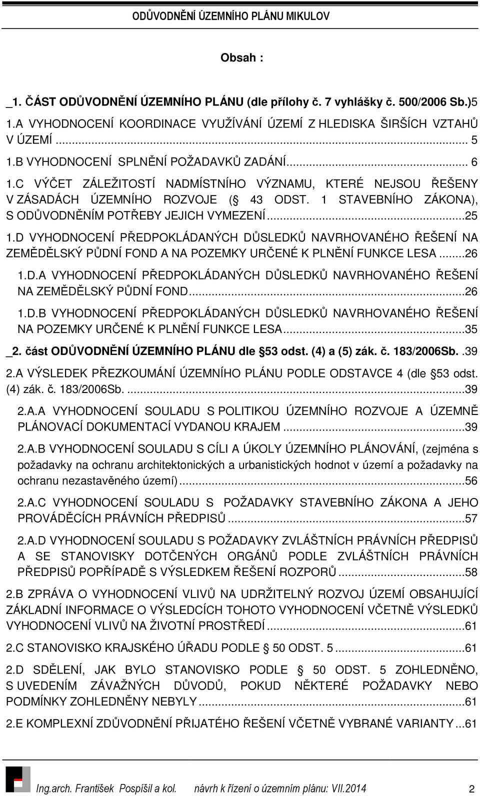 1 STAVEBNÍHO ZÁKONA), S ODŮVODNĚNÍM POTŘEBY JEJICH VYMEZENÍ...25 1.D VYHODNOCENÍ PŘEDPOKLÁDANÝCH DŮSLEDKŮ NAVRHOVANÉHO ŘEŠENÍ NA ZEMĚDĚLSKÝ PŮDNÍ FOND A NA POZEMKY URČENÉ K PLNĚNÍ FUNKCE LESA...26 1.