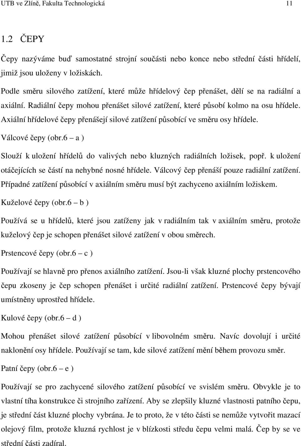 Axiální hřídelové čepy přenášejí silové zatížení působící ve směru osy hřídele. Válcové čepy (obr.6 a ) Slouží k uložení hřídelů do valivých nebo kluzných radiálních ložisek, popř.