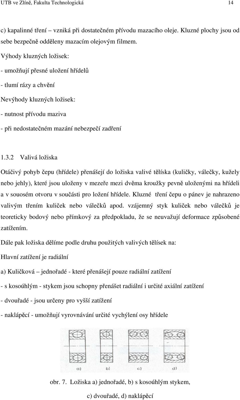 2 Valivá ložiska Otáčivý pohyb čepu (hřídele) přenášejí do ložiska valivé tělíska (kuličky, válečky, kužely nebo jehly), které jsou uloženy v mezeře mezi dvěma kroužky pevně uloženými na hřídeli a v