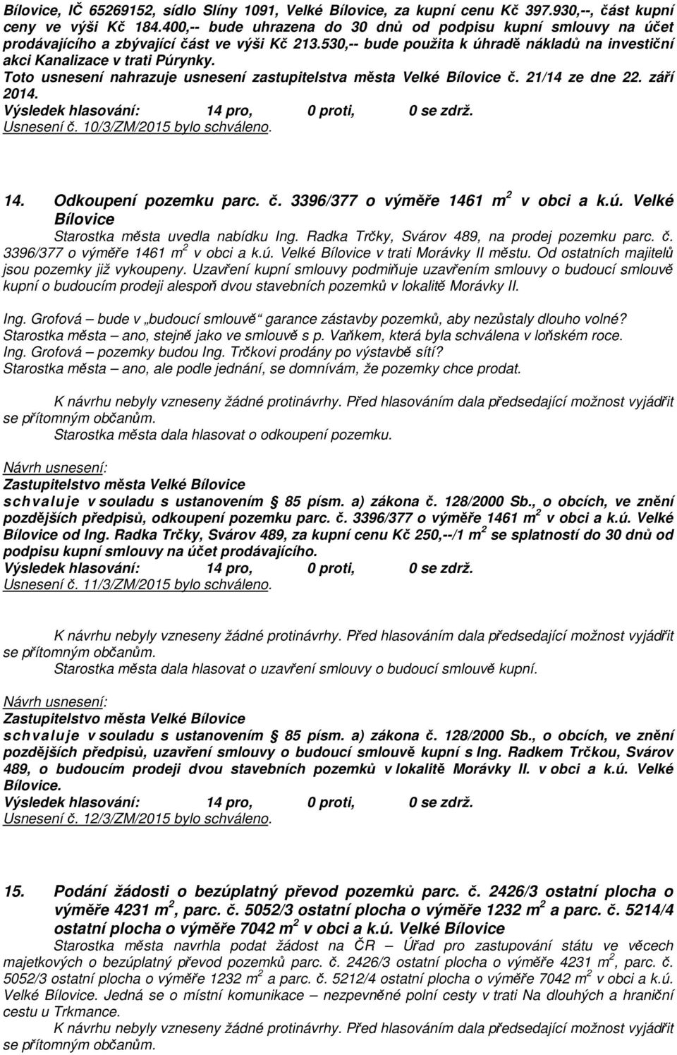 Toto usnesení nahrazuje usnesení zastupitelstva města Velké Bílovice č. 21/14 ze dne 22. září 2014. Usnesení č. 10/3/ZM/2015 bylo schváleno. 14. Odkoupení pozemku parc. č. 3396/377 o výměře 1461 m 2 v obci a k.