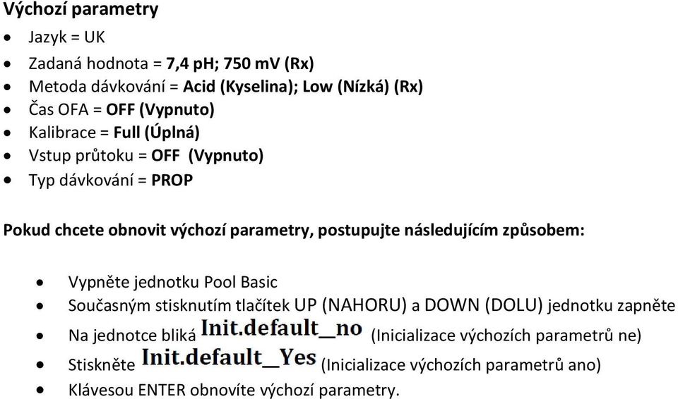 postupujte následujícím způsobem: Vypněte jednotku Pool Basic Současným stisknutím tlačítek UP (NAHORU) a DOWN (DOLU) jednotku zapněte