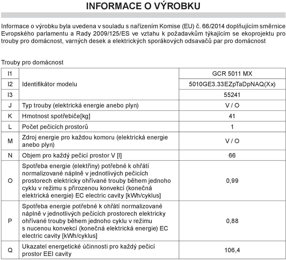 pro domácnost Trouby pro domácnost I1 I2 I3 55241 J Typ trouby (elektrická energie anebo plyn) V / O K Hmotnost spotøebièe[kg] 41 L Poèet peèicích prostorù 1 M Zdroj energie pro ka dou komoru