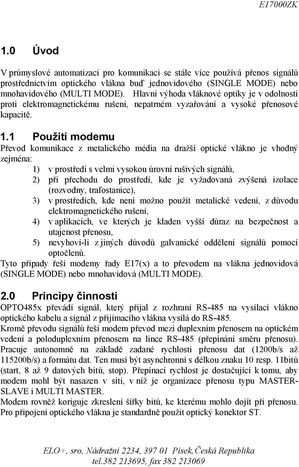 1 Použití modemu Převod komunikace z metalického média na dražší optické vlákno je vhodný zejména: 1) v prostředí s velmi vysokou úrovní rušivých signálů, 2) při přechodu do prostředí, kde je