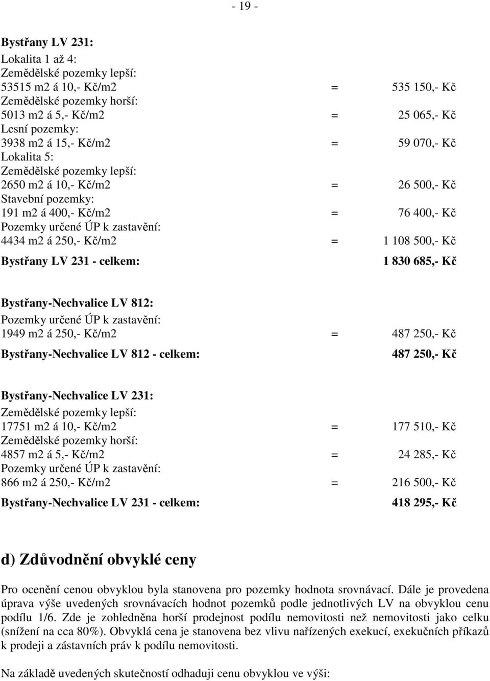 108 500,- Kč Bystřany LV 231 - celkem: 1 830 685,- Kč Bystřany-Nechvalice LV 812: Pozemky určené ÚP k zastavění: 1949 m2 á 250,- Kč/m2 = 487 250,- Kč Bystřany-Nechvalice LV 812 - celkem: 487 250,- Kč