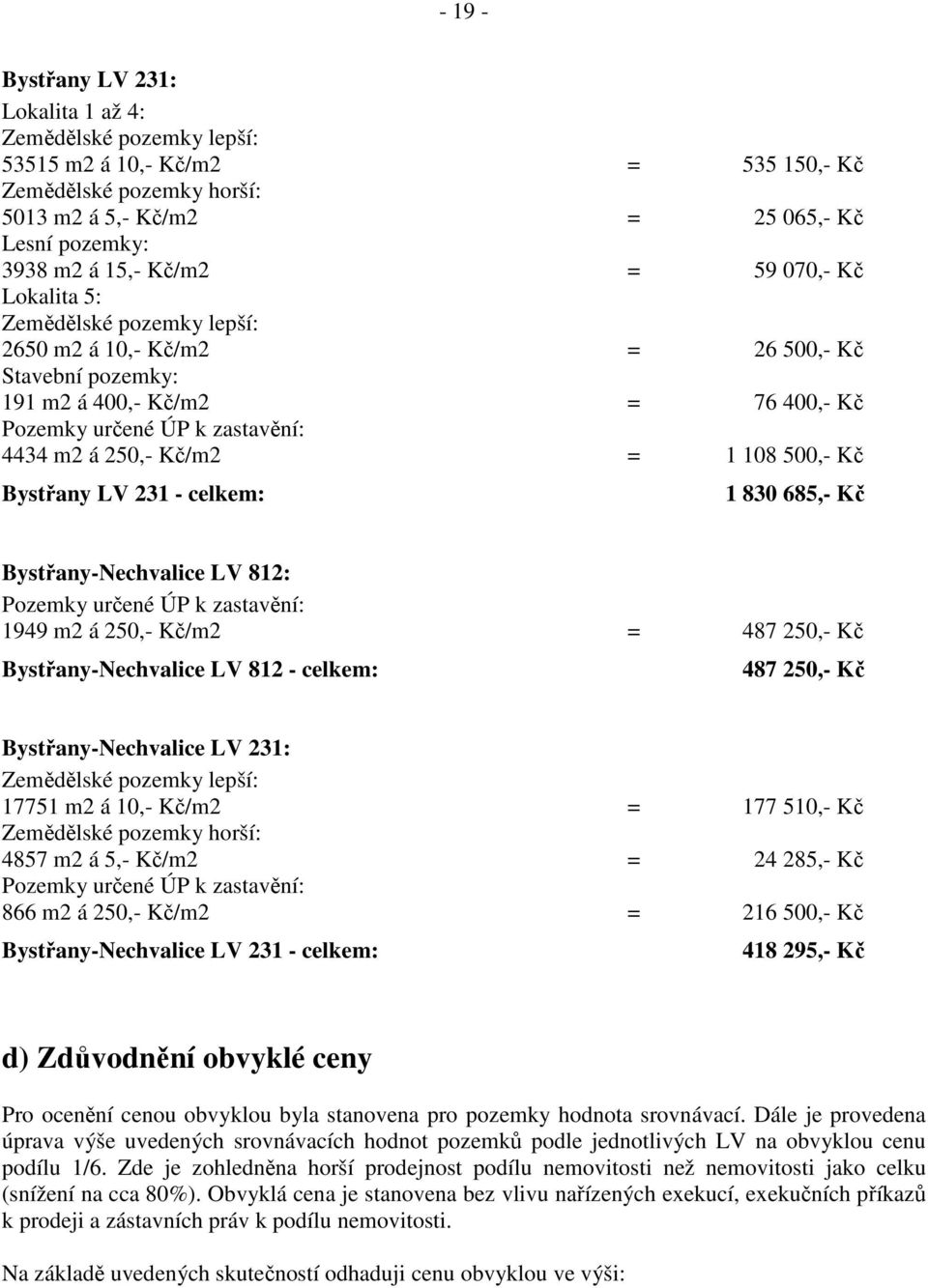 108 500,- Kč Bystřany LV 231 - celkem: 1 830 685,- Kč Bystřany-Nechvalice LV 812: Pozemky určené ÚP k zastavění: 1949 m2 á 250,- Kč/m2 = 487 250,- Kč Bystřany-Nechvalice LV 812 - celkem: 487 250,- Kč