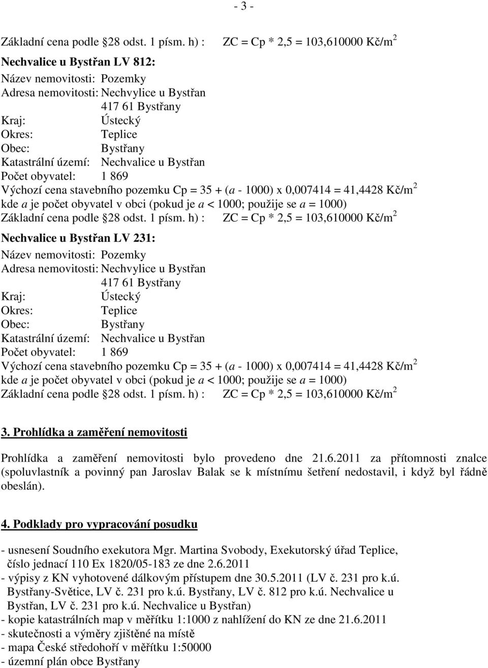 Katastrální území: Nechvalice u Bystřan Počet obyvatel: 1 869 Výchozí cena stavebního pozemku Cp = 35 + (a - 1000) x 0,007414 = 41,4428 Kč/m 2 kde a je počet obyvatel v obci (pokud je a < 1000;