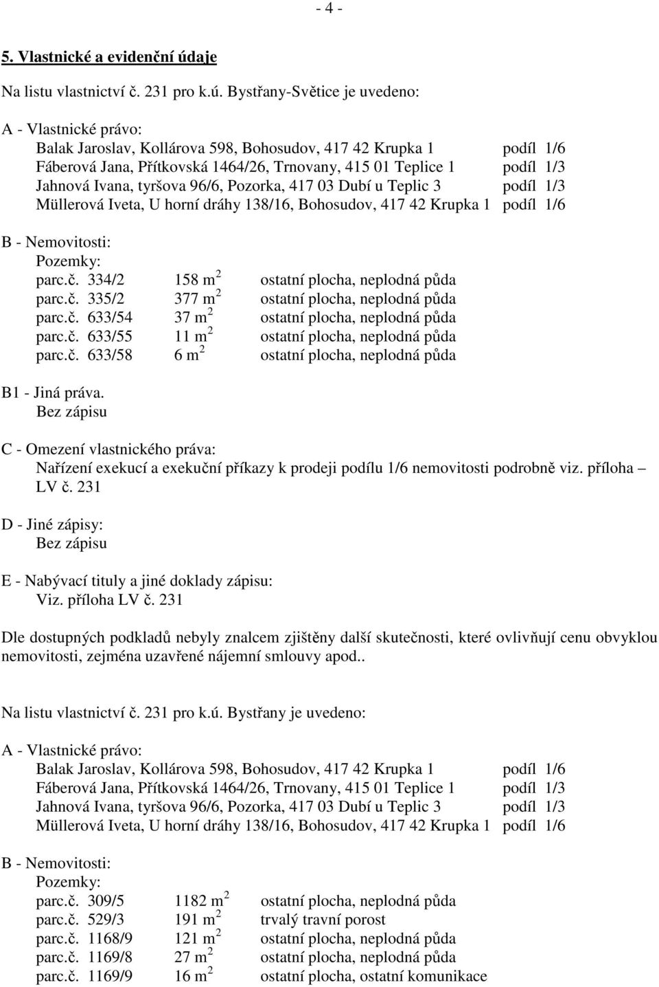 Bystřany-Světice je uvedeno: A - Vlastnické právo: Balak Jaroslav, Kollárova 598, Bohosudov, 417 42 Krupka 1 podíl 1/6 Fáberová Jana, Přítkovská 1464/26, Trnovany, 415 01 Teplice 1 podíl 1/3 Jahnová