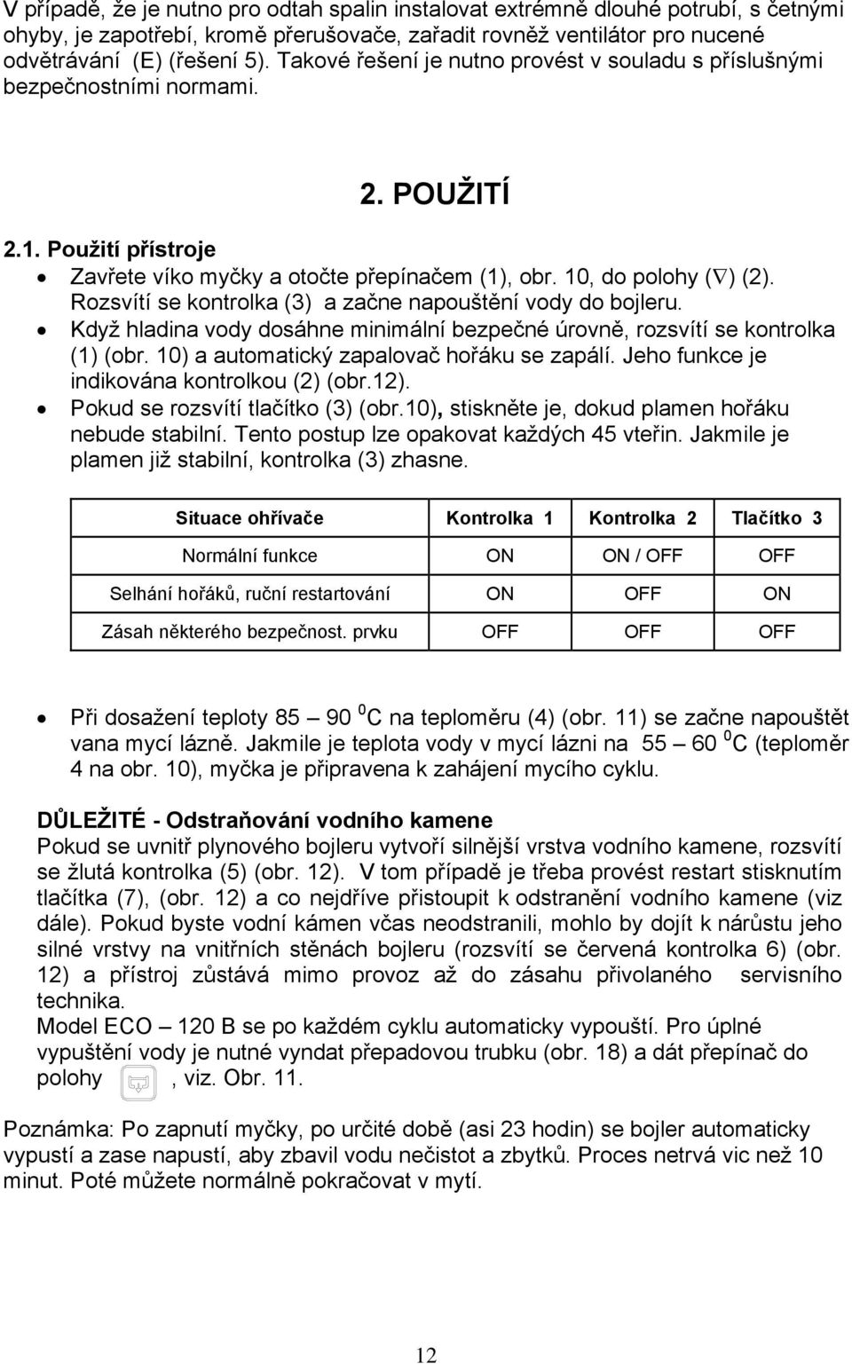 Rozsvítí se kontrolka (3) a začne napouštění vody do bojleru. Když hladina vody dosáhne minimální bezpečné úrovně, rozsvítí se kontrolka (1) (obr. 10) a automatický zapalovač hořáku se zapálí.