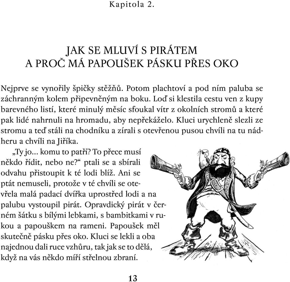 Kluci urychleně slezli ze stromu a teď stáli na chodníku a zírali s otevřenou pusou chvíli na tu nádheru a chvíli na Jiříka. Ty jo... komu to patří? To přece musí někdo řídit, nebo ne?