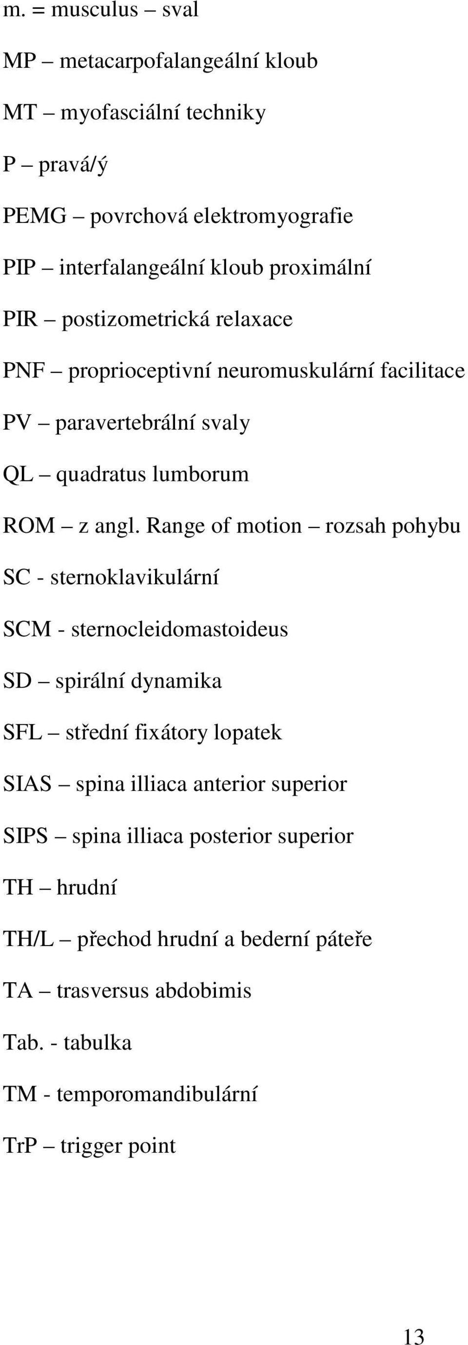 Range of motion rozsah pohybu SC - sternoklavikulární SCM - sternocleidomastoideus SD spirální dynamika SFL střední fixátory lopatek SIAS spina illiaca