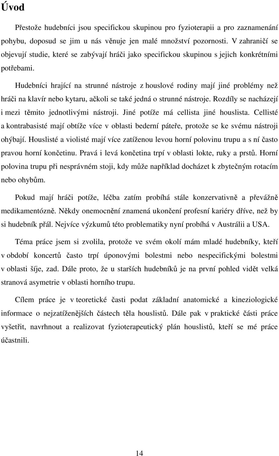 Hudebníci hrající na strunné nástroje z houslové rodiny mají jiné problémy než hráči na klavír nebo kytaru, ačkoli se také jedná o strunné nástroje.