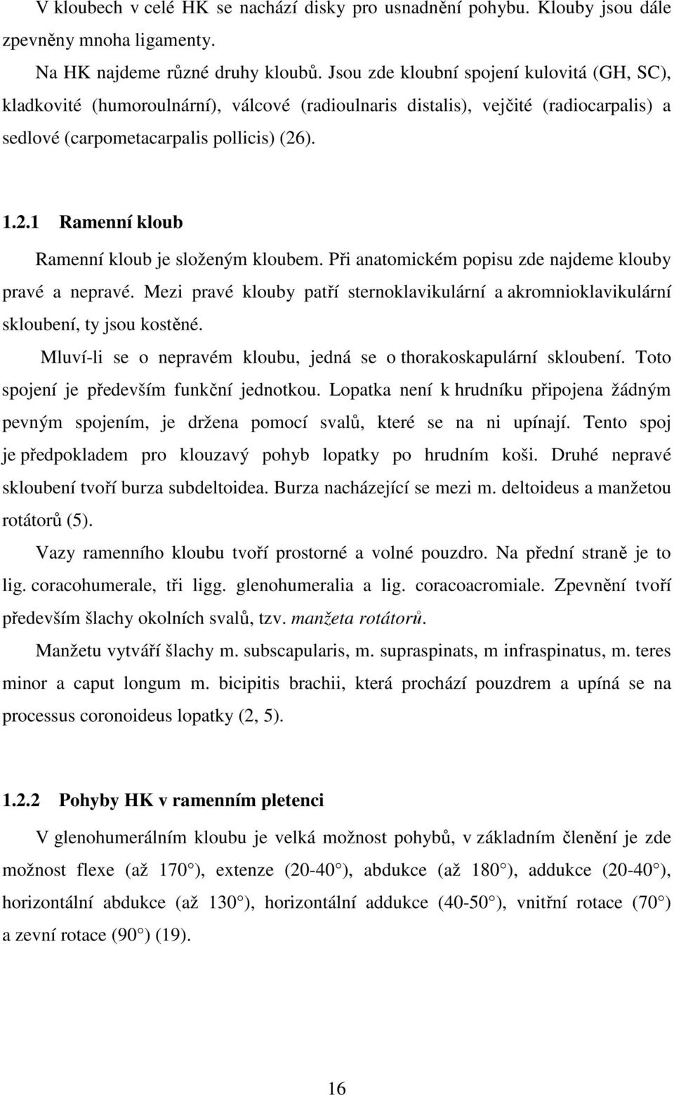 ). 1.2.1 Ramenní kloub Ramenní kloub je složeným kloubem. Při anatomickém popisu zde najdeme klouby pravé a nepravé.