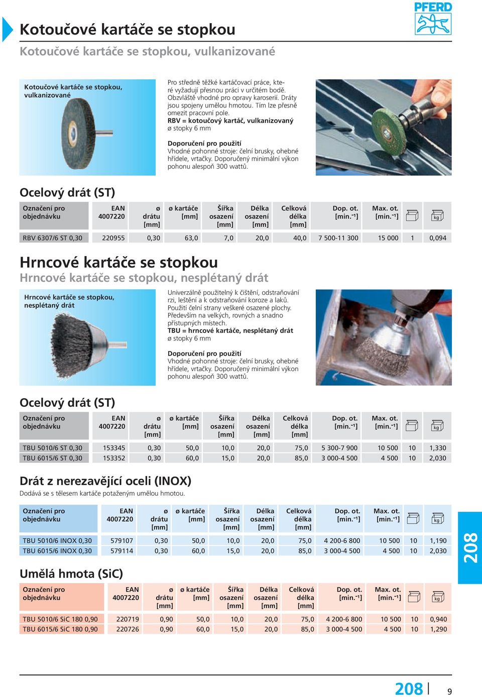 RBV = kotoučový kartáč, vulkanizovaný stopky 6 mm Vhodné pohonné stroje: čelní brusky, ohebné hřídele, vrtačky. Doporučený minimální výkon pohonu alespoň 300 wattů.