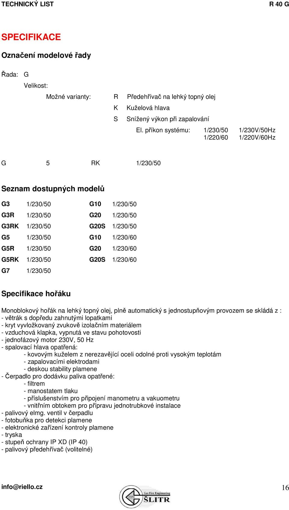 1/230/60 G5R 1/230/50 G20 1/230/60 G5RK 1/230/50 G20S 1/230/60 G7 1/230/50 Specifikace hořáku Monoblokový hořák na lehký topný olej, plně automatický s jednostupňovým provozem se skládá z : - větrák