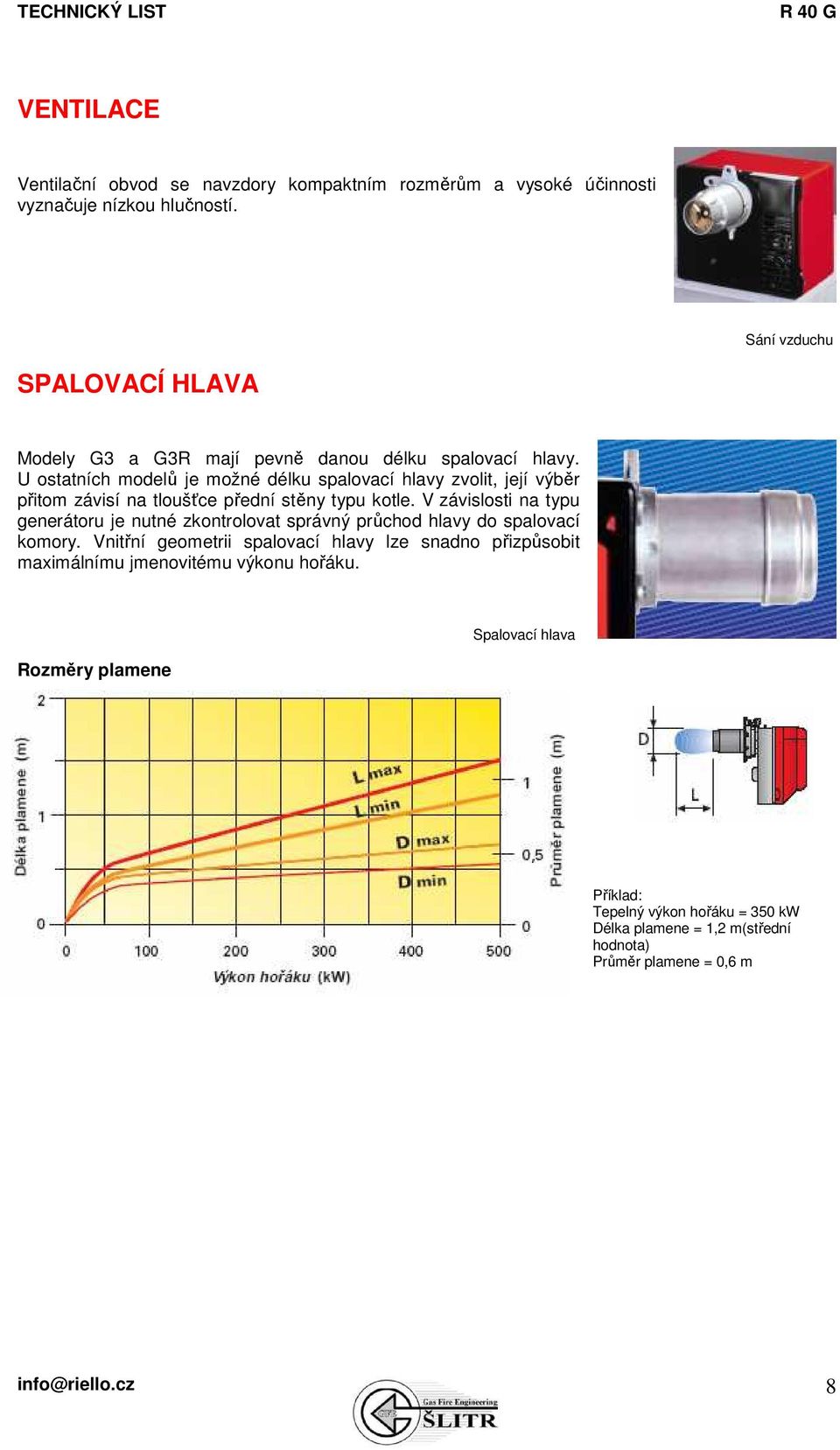 U ostatních modelů je možné délku spalovací hlavy zvolit, její výběr přitom závisí na tloušťce přední stěny typu kotle.