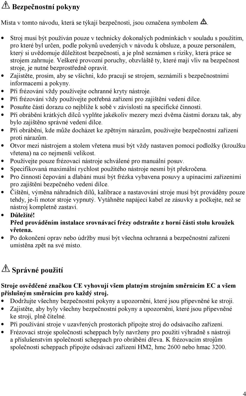 bezpečnosti, a je plně seznámen s riziky, která práce se strojem zahrnuje. Veškeré provozní poruchy, obzvláště ty, které mají vliv na bezpečnost stroje, je nutné bezprostředně opravit.