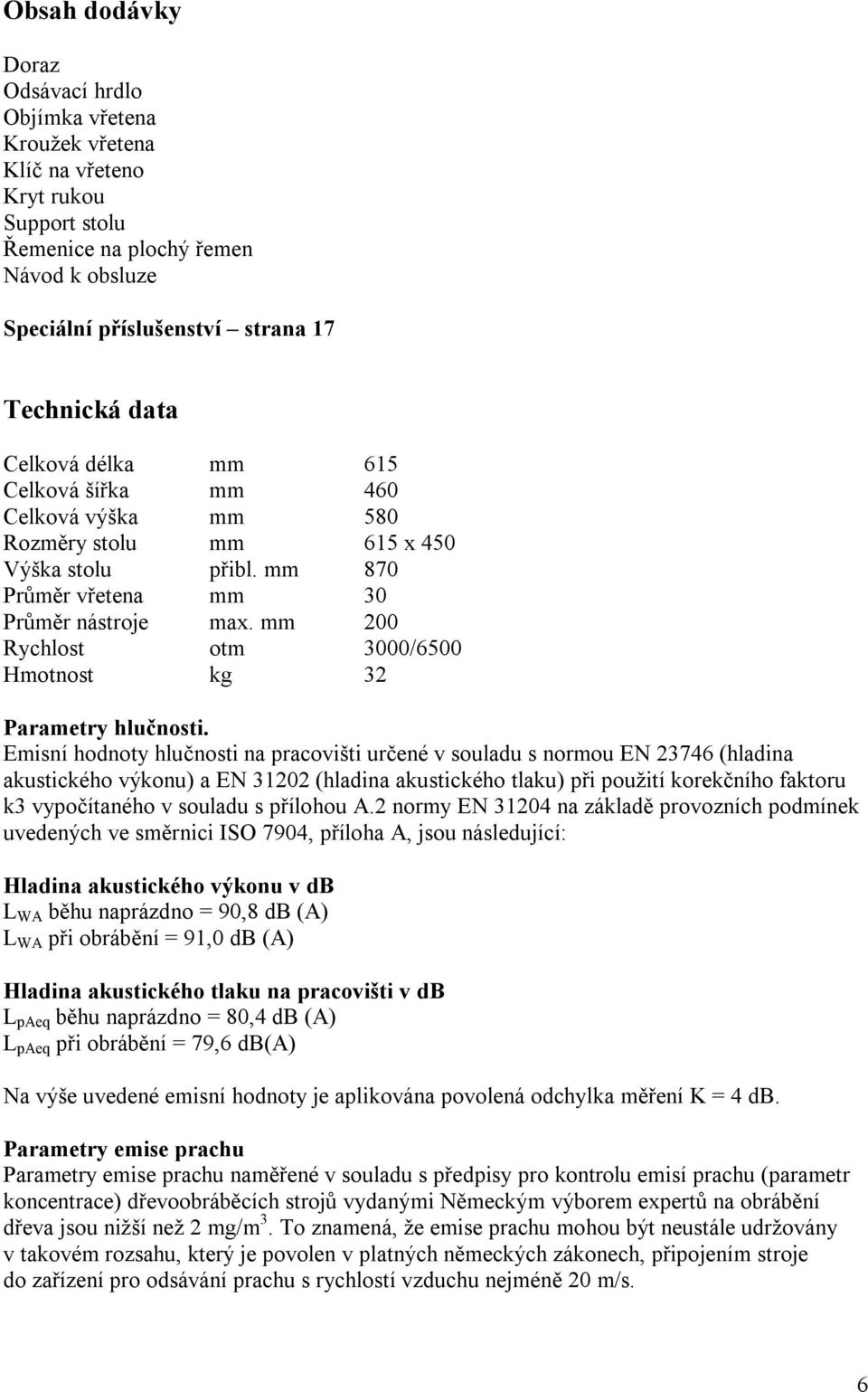 mm 200 Rychlost otm 3000/6500 Hmotnost kg 32 Parametry hlučnosti.