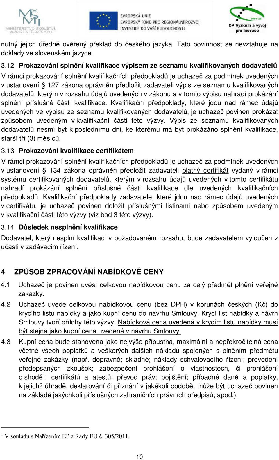 oprávněn předložit zadavateli výpis ze seznamu kvalifikovaných dodavatelů, kterým v rozsahu údajů uvedených v zákonu a v tomto výpisu nahradí prokázání splnění příslušné části kvalifikace.