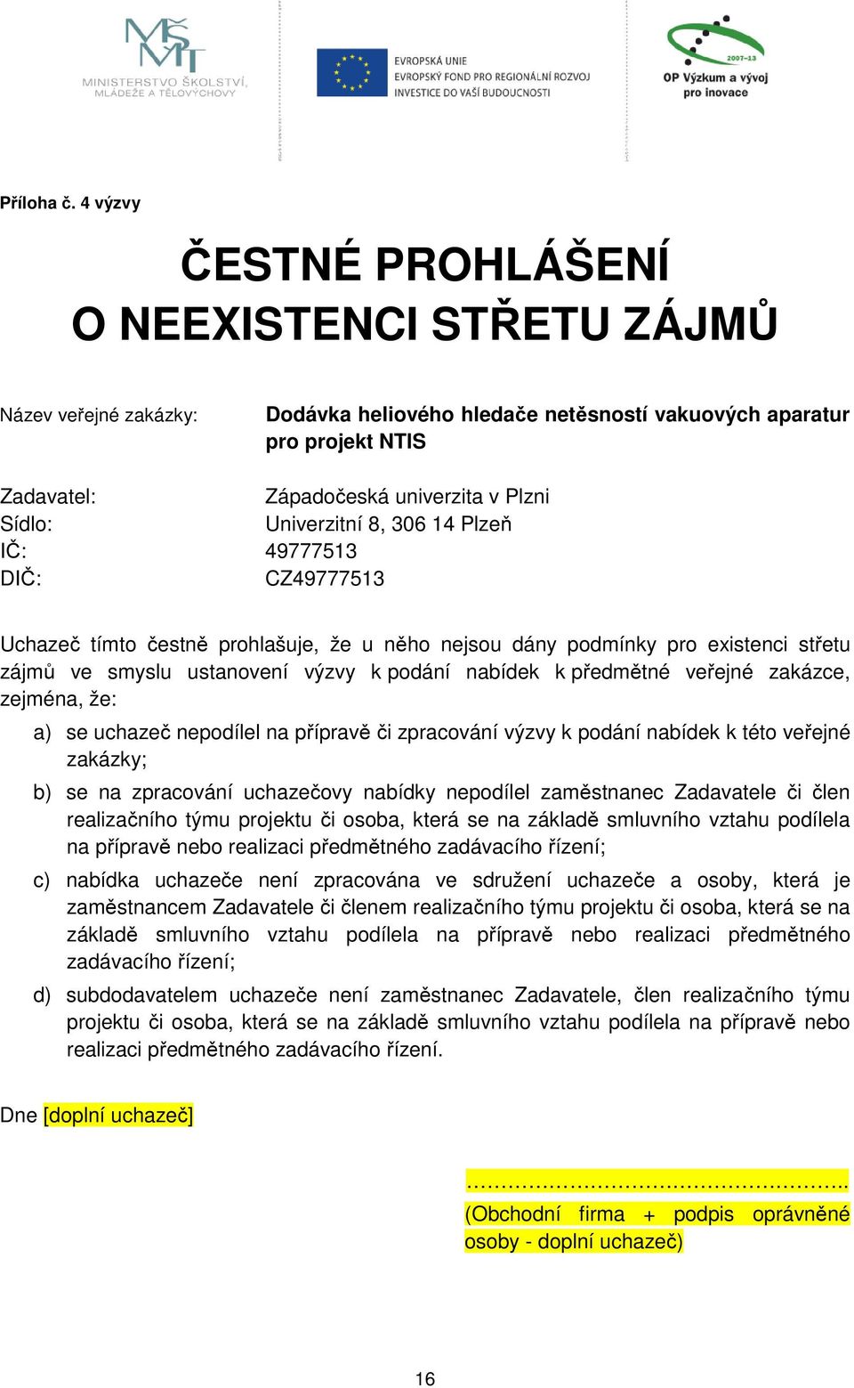 Univerzitní 8, 306 14 Plzeň IČ: 49777513 DIČ: CZ49777513 Uchazeč tímto čestně prohlašuje, že u něho nejsou dány podmínky pro existenci střetu zájmů ve smyslu ustanovení výzvy k podání nabídek k