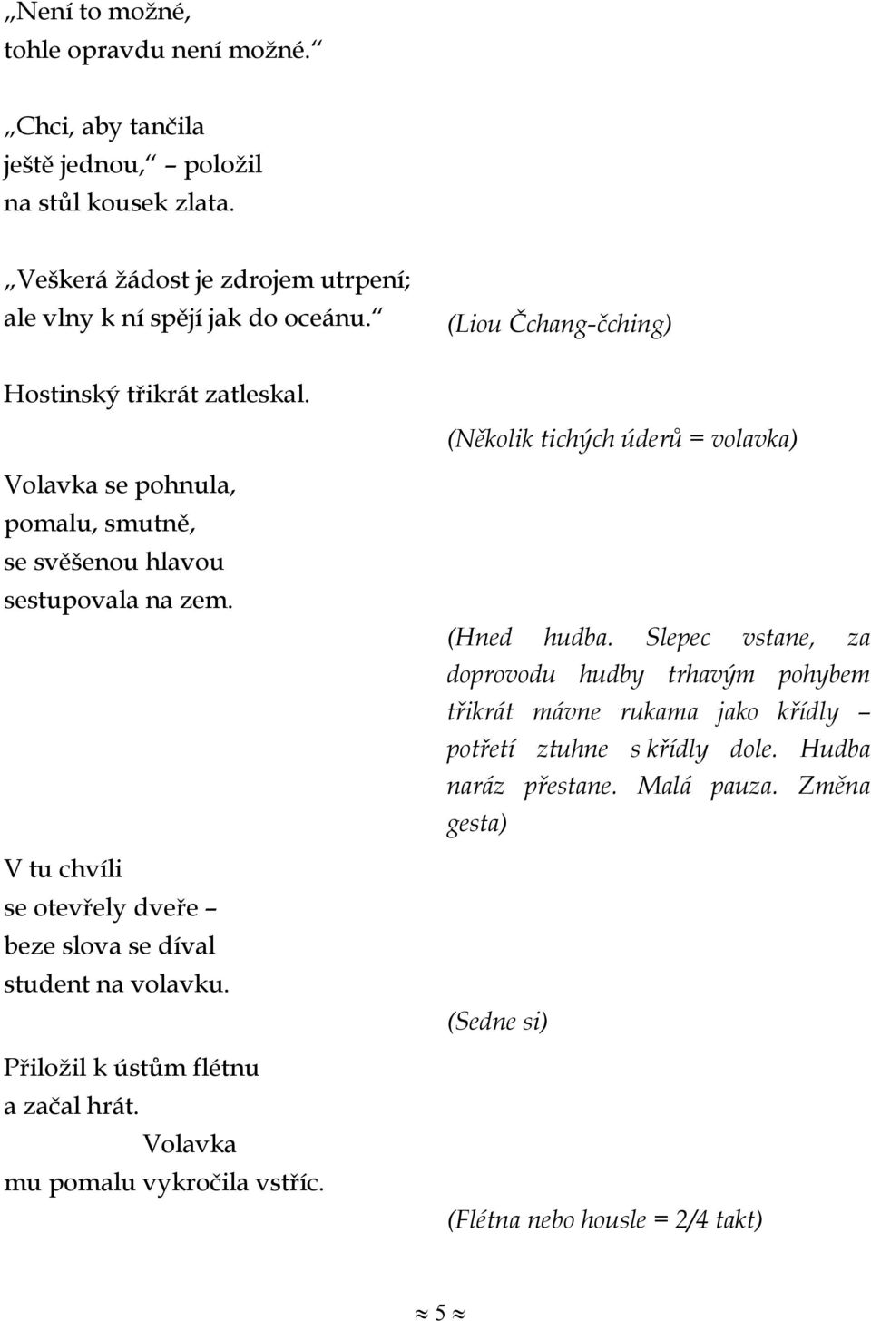 V tu chvíli se otevřely dveře beze slova se díval student na volavku. Přiložil k ústům flétnu a začal hrát. Volavka mu pomalu vykročila vstříc. (Hned hudba.