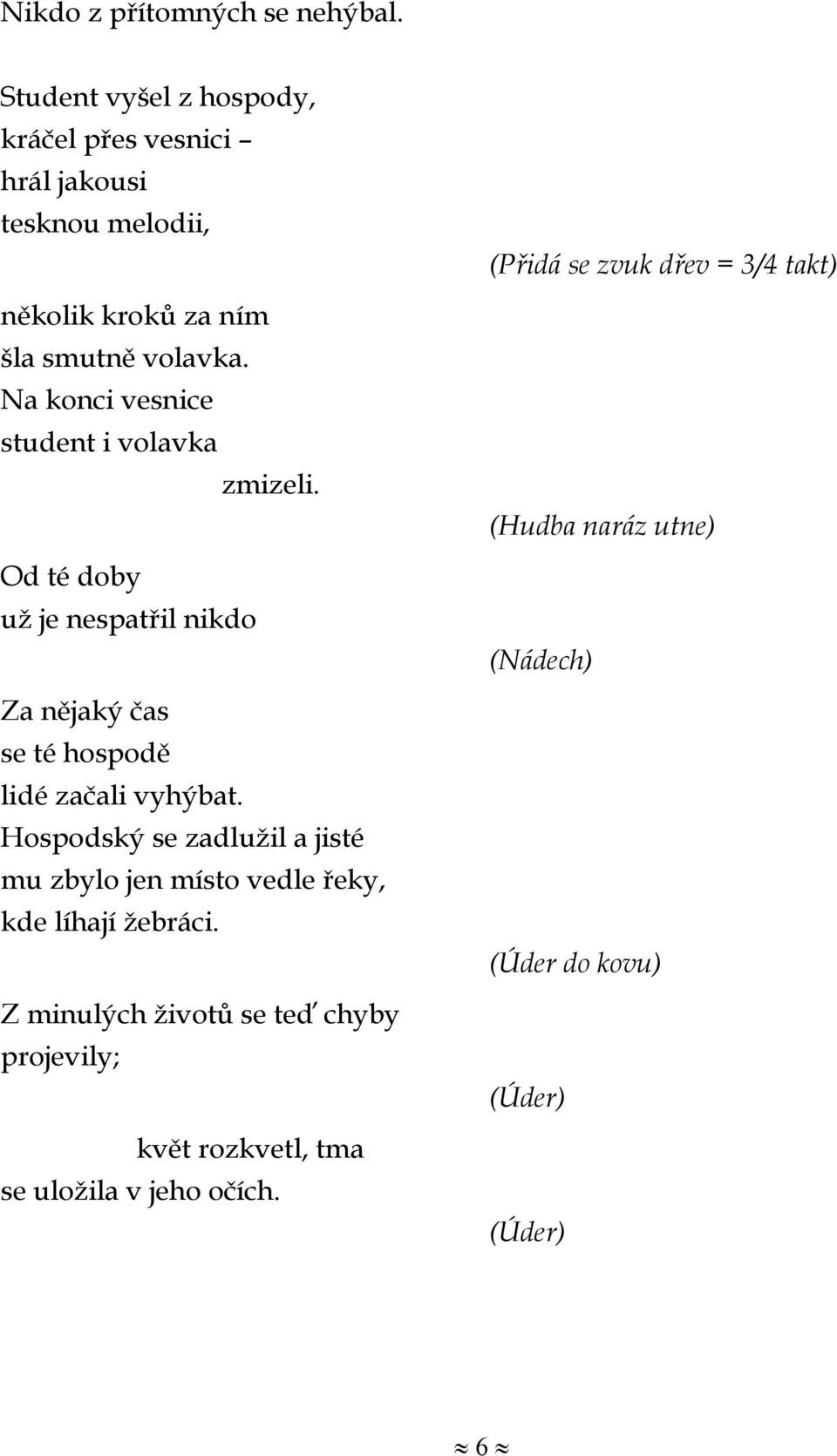 Na konci vesnice student i volavka zmizeli. Od té doby už je nespatřil nikdo Za nějaký čas se té hospodě lidé začali vyhýbat.