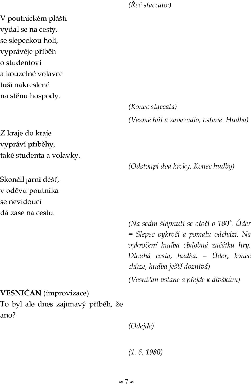 Skončil jarní déšť, v oděvu poutníka se nevidoucí dá zase na cestu. (Odstoupí dva kroky. Konec hudby) (Na sedm šlápnutí se otočí o 180.