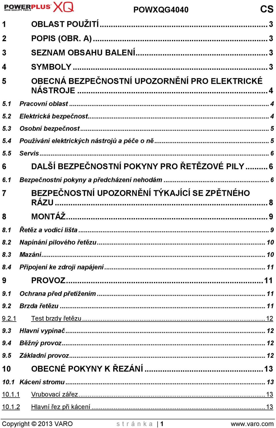 .. 6 7 BEZPEČNOSTNÍ UPOZORNĚNÍ TÝKAJÍCÍ SE ZPĚTNÉHO RÁZU... 8 8 MONTÁŽ... 9 8.1 Řetěz a vodicí lišta... 9 8.2 Napínání pilového řetězu... 10 8.3 Mazání... 10 8.4 Připojení ke zdroji napájení.