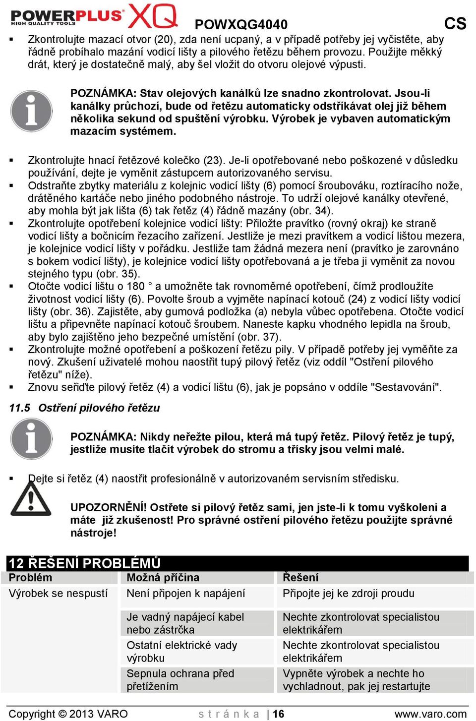 Jsou-li kanálky průchozí, bude od řetězu automaticky odstříkávat olej již během několika sekund od spuštění výrobku. Výrobek je vybaven automatickým mazacím systémem.