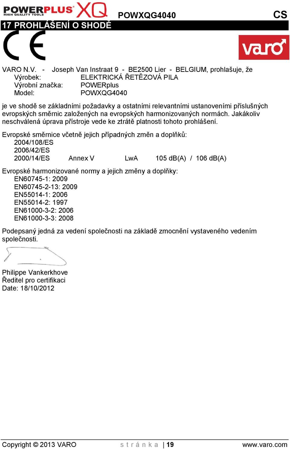 - Joseph Van Instraat 9 - BE2500 Lier - BELGIUM, prohlašuje, že Výrobek: ELEKTRICKÁ ŘETĚZOVÁ PILA Výrobní značka: POWERplus Model: POWXQG4040 je ve shodě se základními požadavky a ostatními