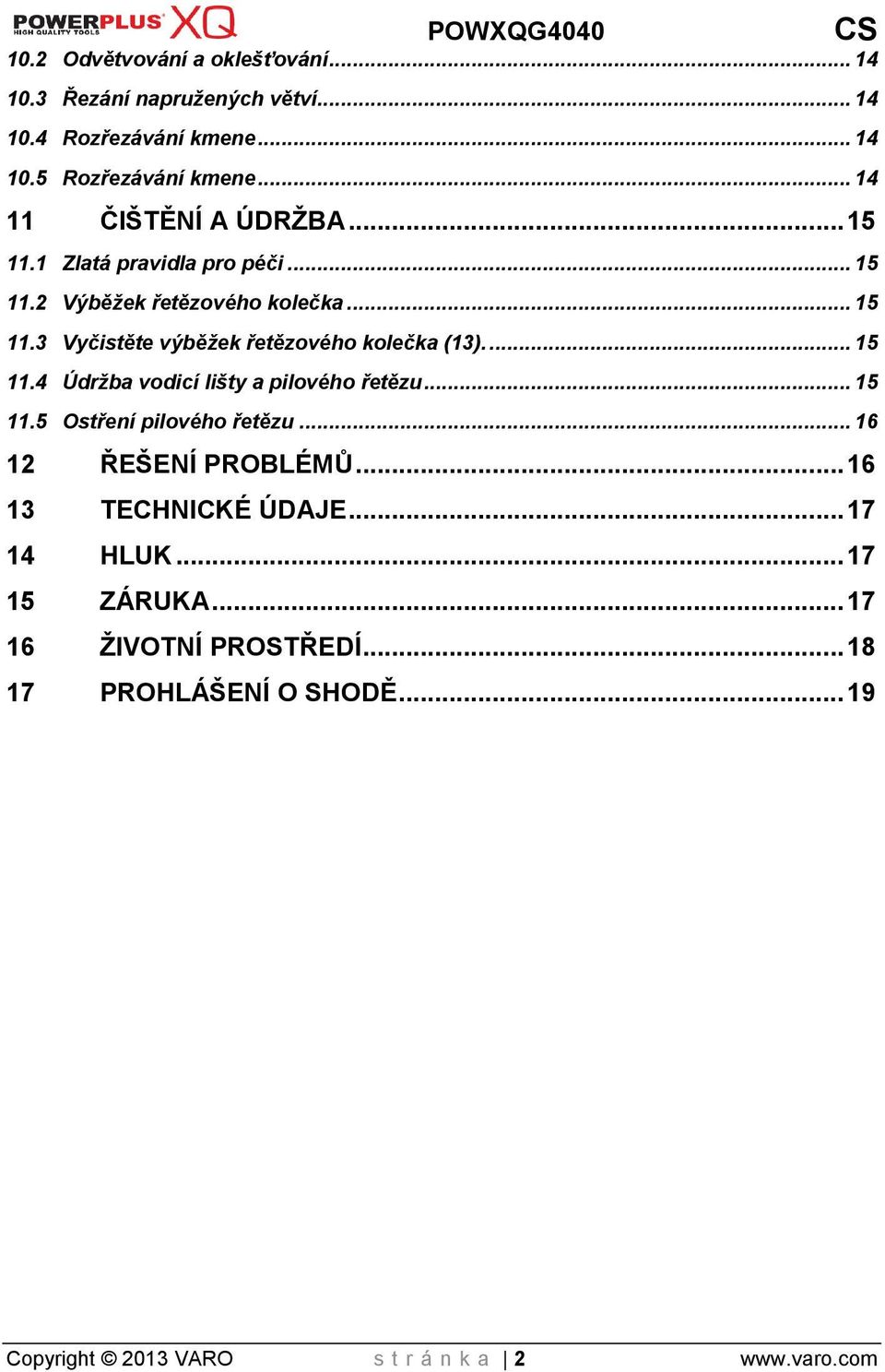 ... 15 11.4 Údržba vodicí lišty a pilového řetězu... 15 11.5 Ostření pilového řetězu... 16 12 ŘEŠENÍ PROBLÉMŮ... 16 13 TECHNICKÉ ÚDAJE.