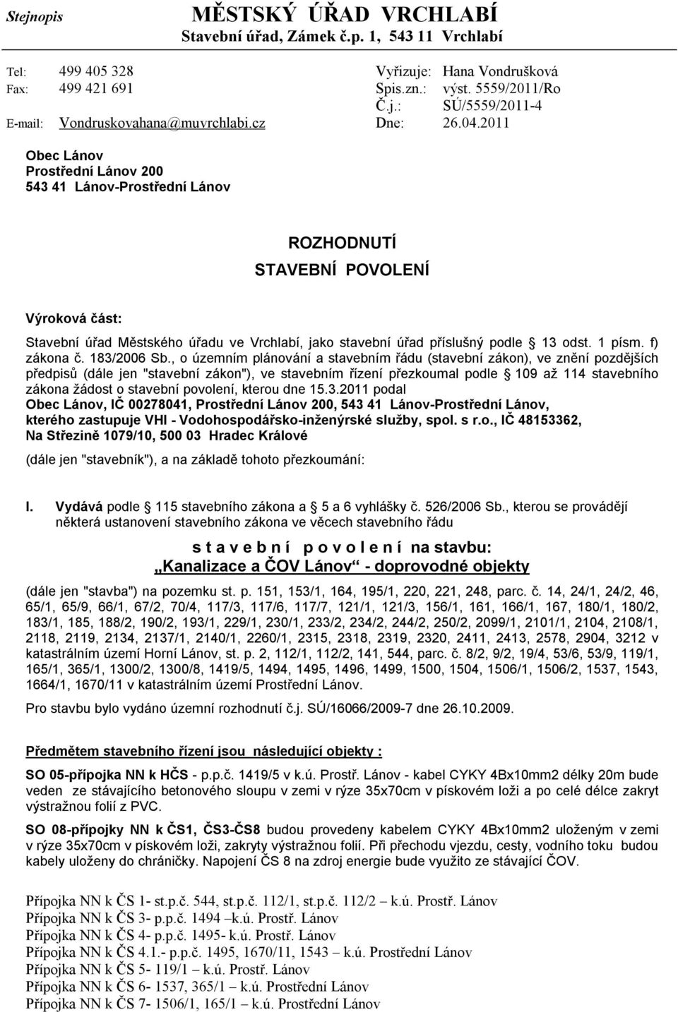 2011 Obec Lánov Prostřední Lánov 200 543 41 Lánov-Prostřední Lánov ROZHODNUTÍ STAVEBNÍ POVOLENÍ Výroková část: Stavební úřad Městského úřadu ve Vrchlabí, jako stavební úřad příslušný podle 13 odst.