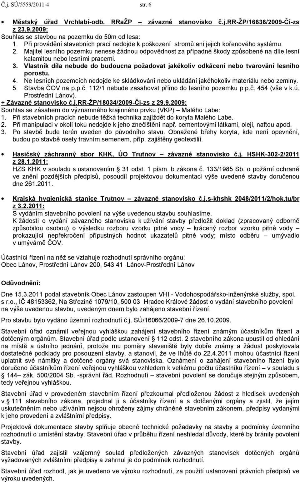 Majitel lesního pozemku nenese žádnou odpovědnost za případné škody způsobené na díle lesní kalamitou nebo lesními pracemi. 3.