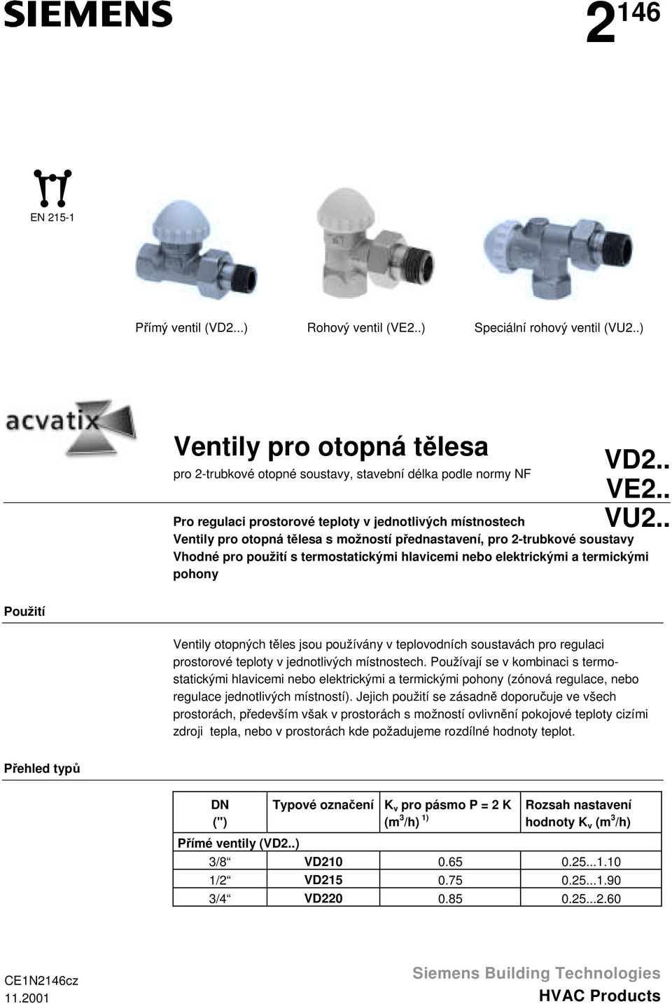 a termickými pohony Použití entily otopných těles jsou používány v teplovodních soustavách pro regulaci prostorové teploty v jednotlivých místnostech.