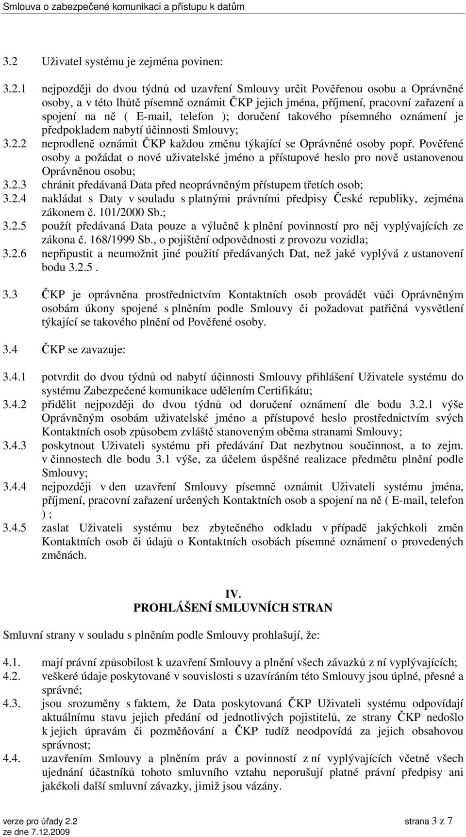 2 neprodleně oznámit ČKP každou změnu týkající se Oprávněné osoby popř. Pověřené osoby a požádat o nové uživatelské jméno a přístupové heslo pro nově ustanovenou Oprávněnou osobu; 3.2.3 chránit předávaná Data před neoprávněným přístupem třetích osob; 3.