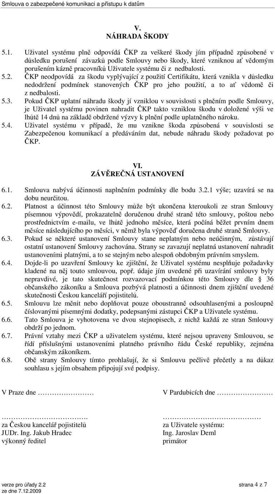 či z nedbalosti. 5.2. ČKP neodpovídá za škodu vyplývající z použití Certifikátu, která vznikla v důsledku nedodržení podmínek stanovených ČKP pro jeho použití, a to ať vědomě či z nedbalosti. 5.3.