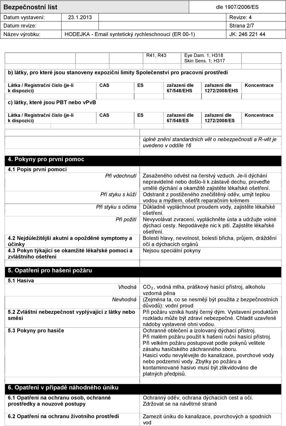 Koncentrace c) látky, které jsou PBT nebo vpvb Látka / Registrační číslo (je-li k dispozici) CAS ES zařazení dle 67/548/ES zařazení dle 1272/2008/ES Koncentrace úplné znění standardních vět o