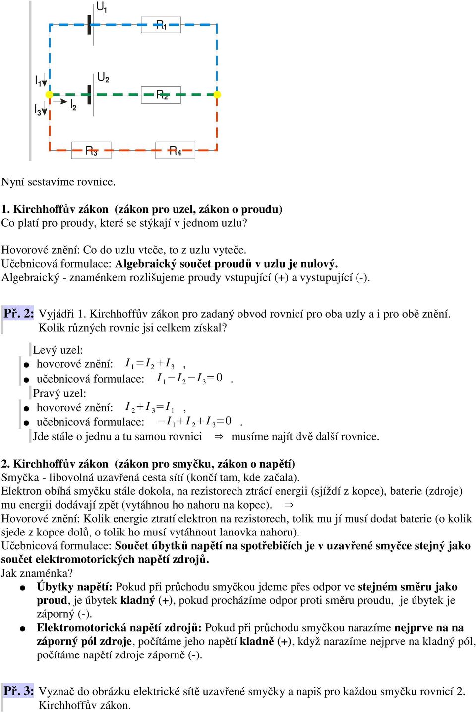Kirchhoffův zákon pro zadaný obvod rovnicí pro oba uzly a i pro obě znění. Kolik různých rovnic jsi celkem získal? Levý uzel: hovorové znění: =, učebnicová formulace: =0.