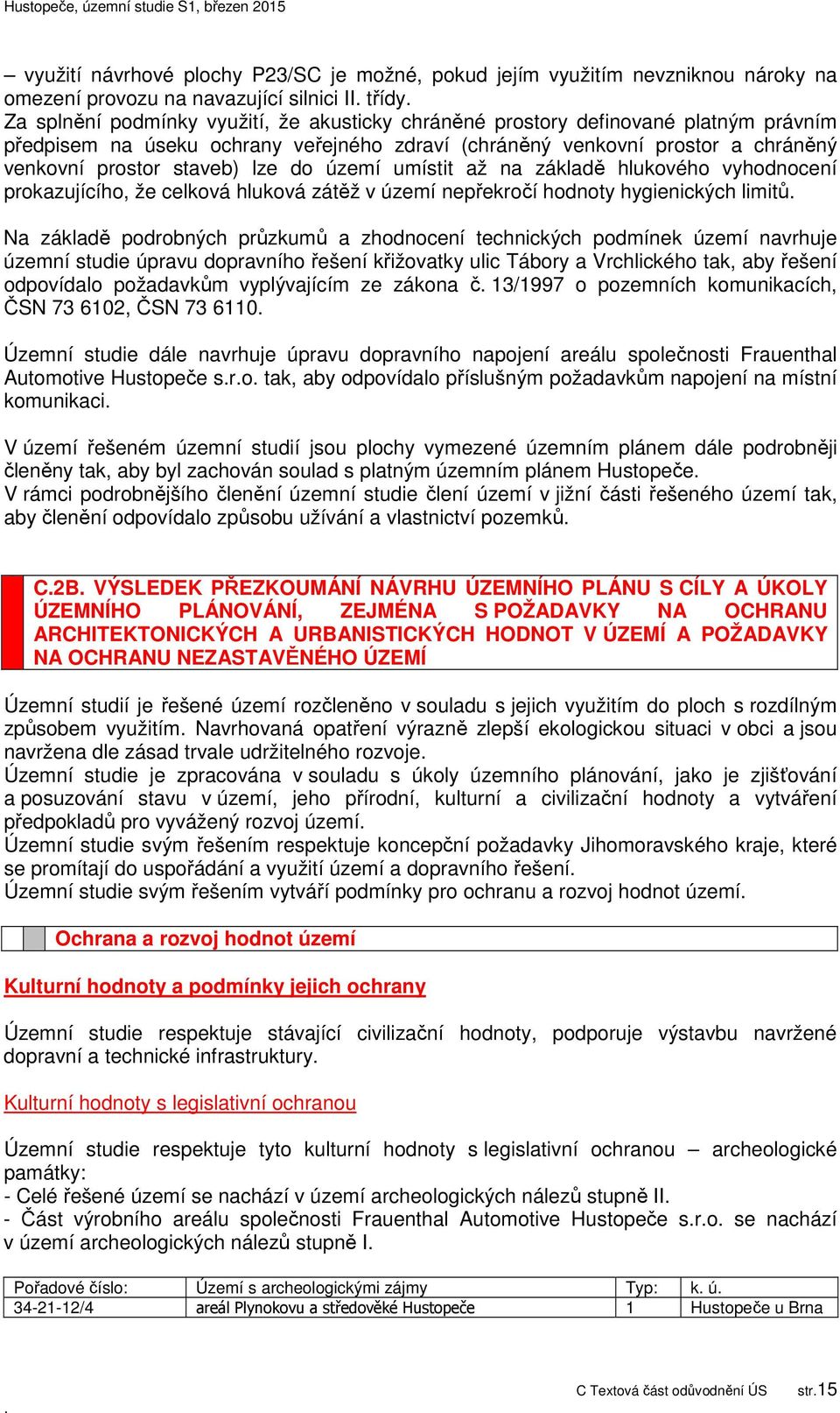 prokazujícího, že celková hluková zátěž v území nepřekročí hodnoty hygienických limitů Na základě podrobných průzkumů a zhodnocení technických podmínek území navrhuje územní studie úpravu dopravního