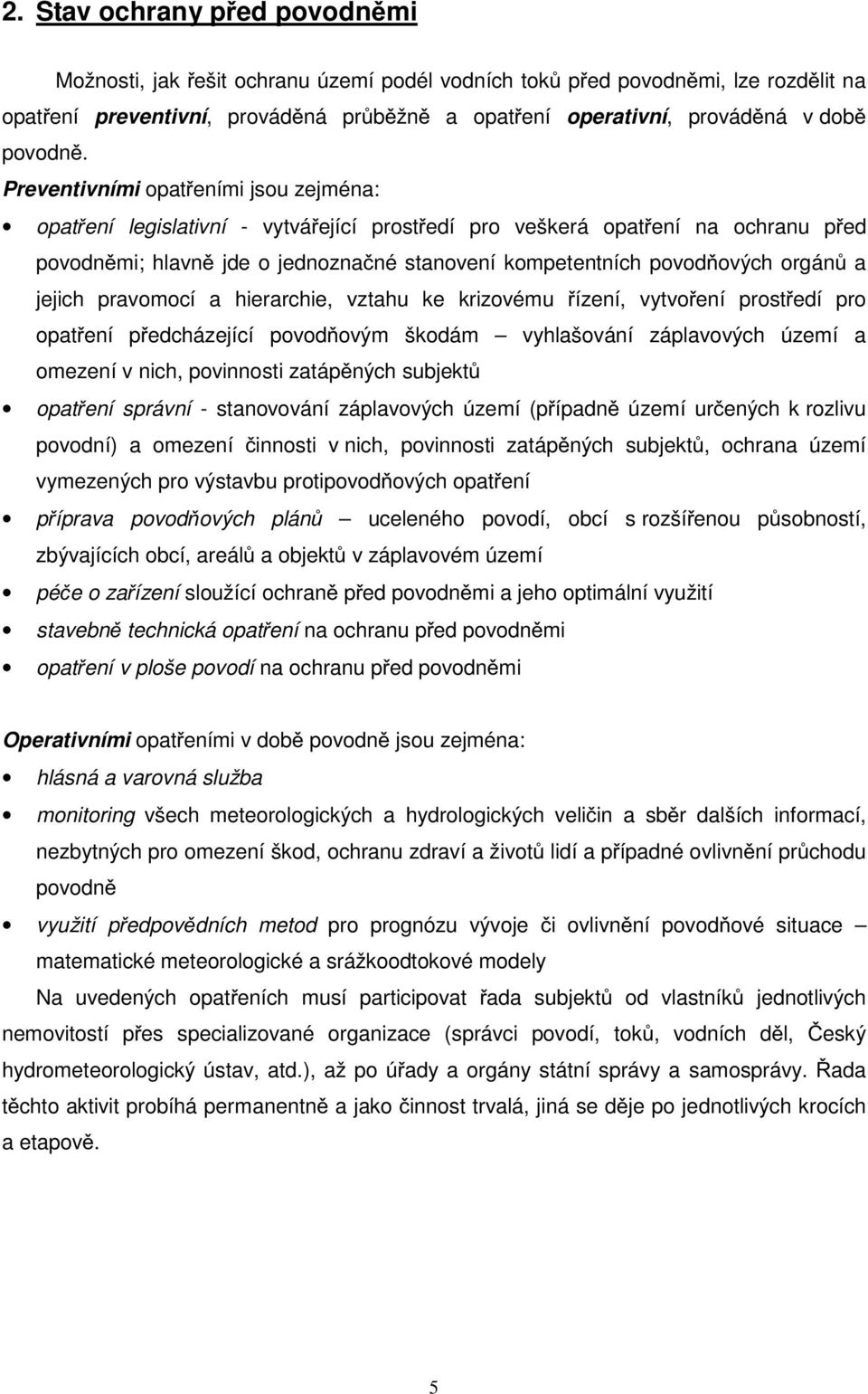 Preventivními opatřeními jsou zejména: opatření legislativní - vytvářející prostředí pro veškerá opatření na ochranu před povodněmi; hlavně jde o jednoznačné stanovení kompetentních povodňových