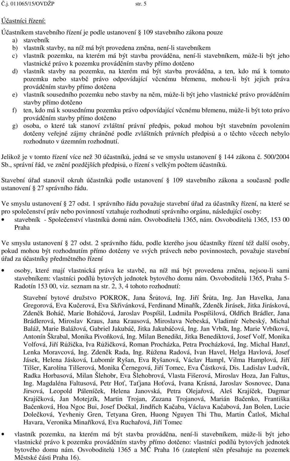 pozemku, na kterém má být stavba prováděna, není-li stavebníkem, může-li být jeho vlastnické právo k pozemku prováděním stavby přímo dotčeno d) vlastník stavby na pozemku, na kterém má být stavba