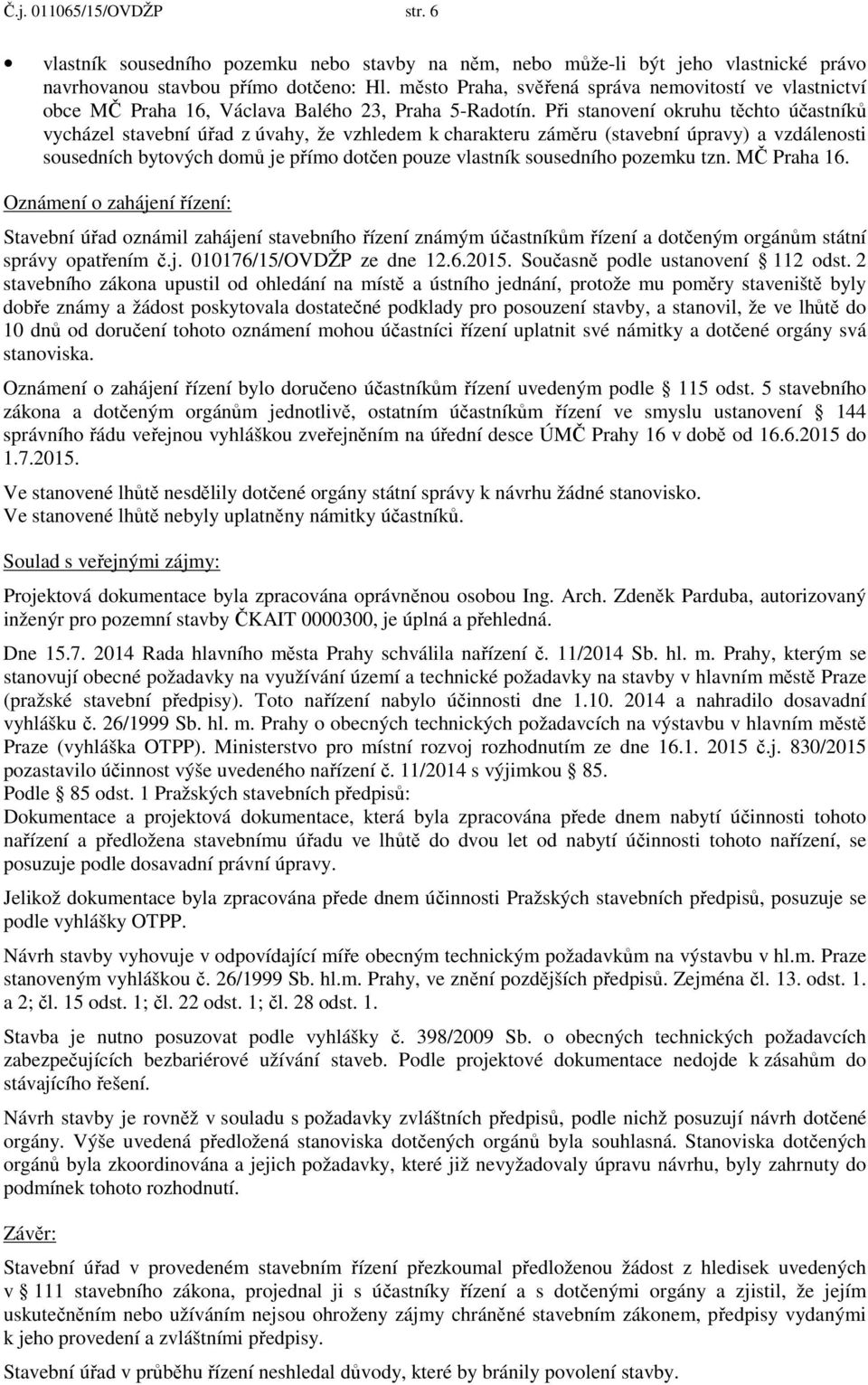Při stanovení okruhu těchto účastníků vycházel stavební úřad z úvahy, že vzhledem k charakteru záměru (stavební úpravy) a vzdálenosti sousedních bytových domů je přímo dotčen pouze vlastník