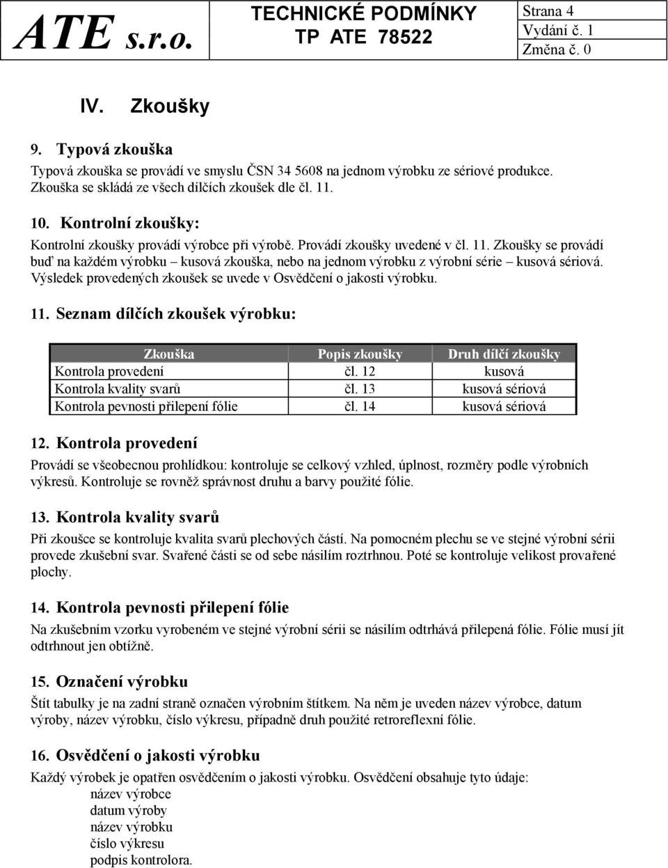 Zkoušky se provádí buď na každém výrobku kusová zkouška, nebo na jednom výrobku z výrobní série kusová sériová. Výsledek provedených zkoušek se uvede v Osvědčení o jakosti výrobku. 11.