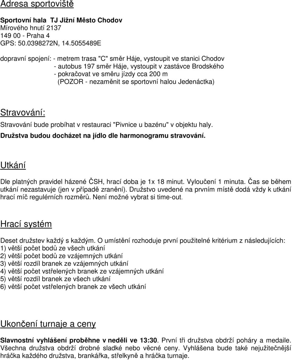 se sportovní halou Jedenáctka) Stravování: Stravování bude probíhat v restauraci "Pivnice u bazénu" v objektu haly. Družstva budou docházet na jídlo dle harmonogramu stravování.