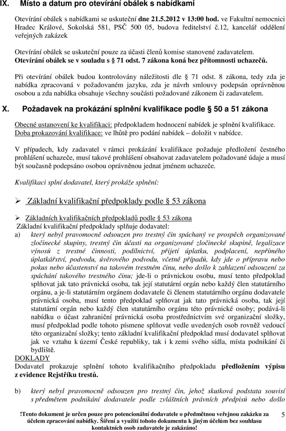 12, kancelář oddělení veřejných zakázek Otevírání obálek se uskuteční pouze za účasti členů komise stanovené zadavatelem. Otevírání obálek se v souladu s 71 odst.