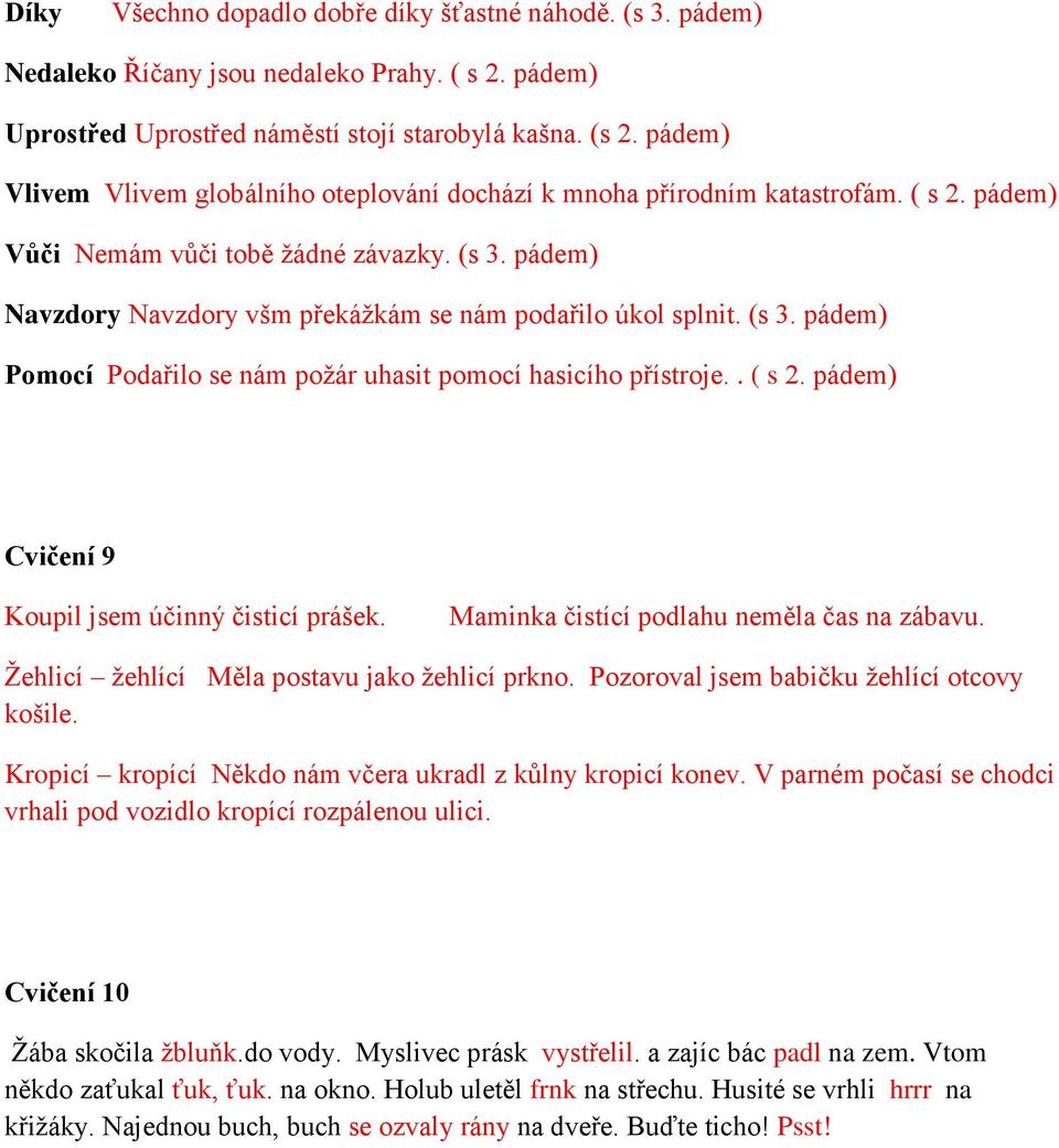 pádem) Navzdory Navzdory všm překážkám se nám podařilo úkol splnit. (s 3. pádem) Pomocí Podařilo se nám požár uhasit pomocí hasicího přístroje.. ( s 2.