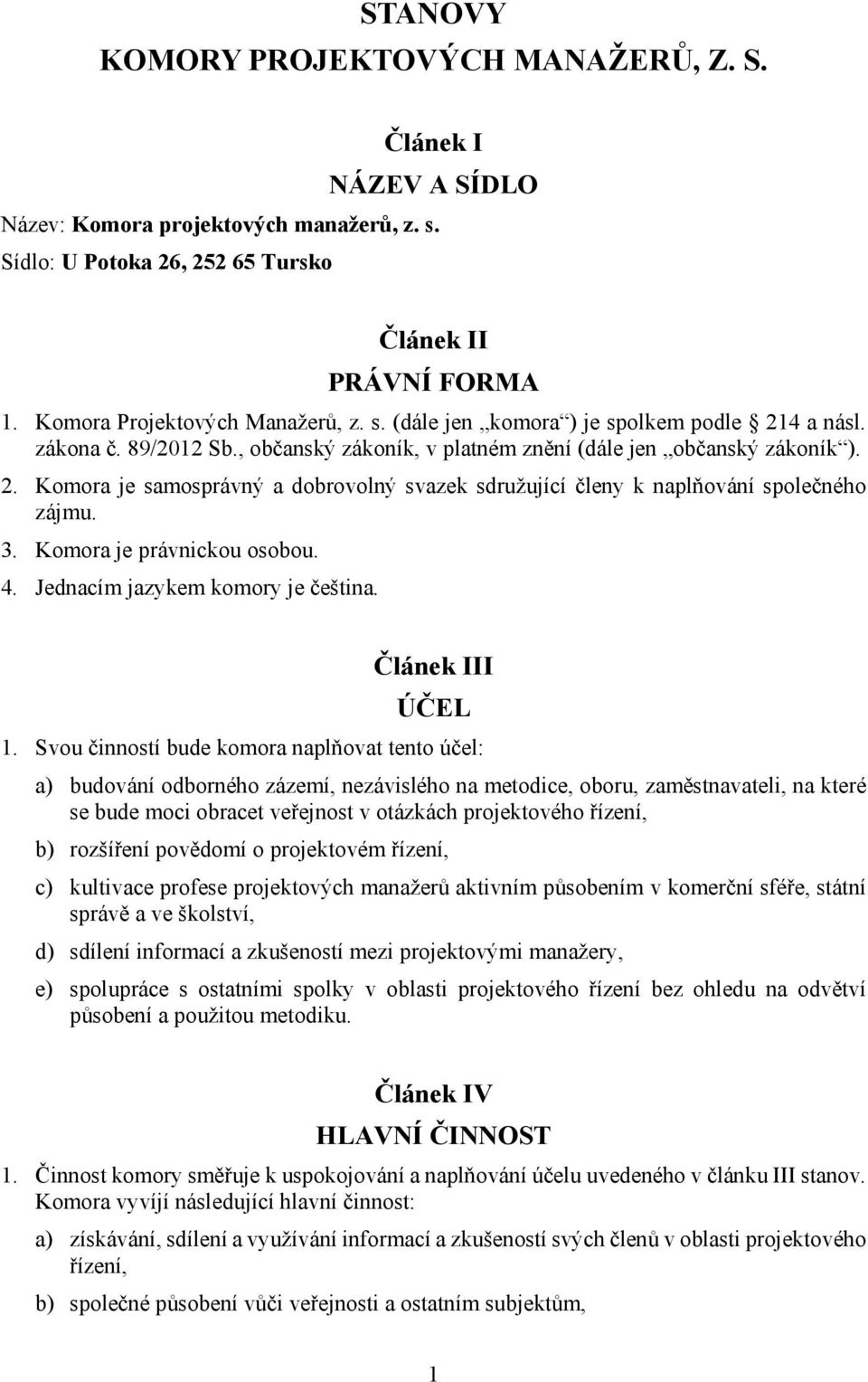 3. Komora je právnickou osobou. 4. Jednacím jazykem komory je čeština. Článek III ÚČEL 1.