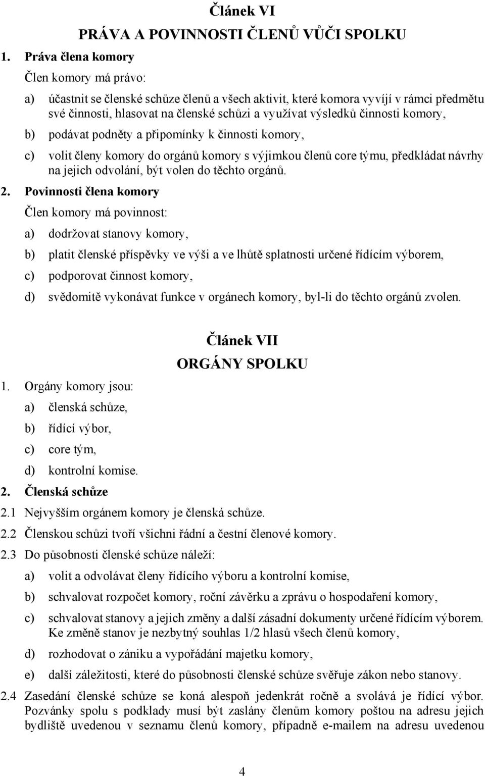 činnosti komory, b) podávat podněty a připomínky k činnosti komory, c) volit členy komory do orgánů komory s výjimkou členů core týmu, předkládat návrhy na jejich odvolání, být volen do těchto orgánů.